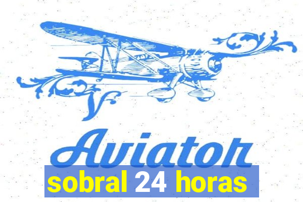 sobral 24 horas